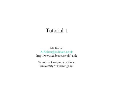 Tutorial 1 Ata Kaban  School of Computer Science University of Birmingham.