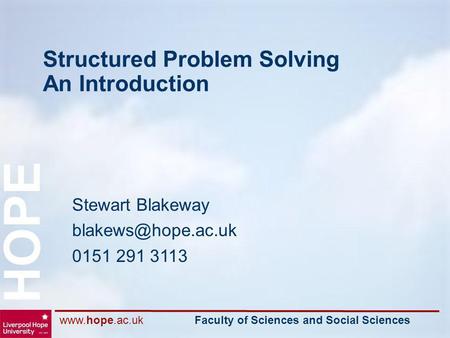 Faculty of Sciences and Social Sciences HOPE Structured Problem Solving An Introduction Stewart Blakeway 0151 291 3113.