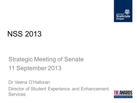 NSS 2013 Strategic Meeting of Senate 11 September 2013 Dr Veena O’Halloran Director of Student Experience and Enhancement Services.