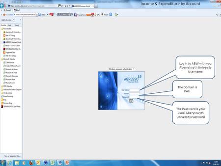 Log in to ABW with you Aberystwyth University Username The Domain is PAU The Password is your usual Aberystwyth University Password Income & Expenditure.