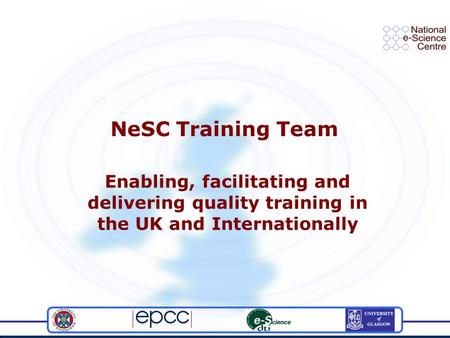 NeSC Training Team Enabling, facilitating and delivering quality training in the UK and Internationally.