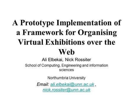 A Prototype Implementation of a Framework for Organising Virtual Exhibitions over the Web Ali Elbekai, Nick Rossiter School of Computing, Engineering and.