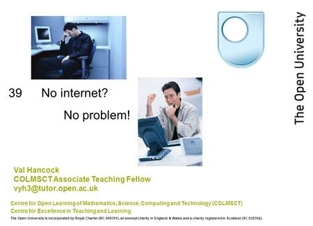 39 No internet? Centre for Open Learning of Mathematics, Science, Computing and Technology (COLMSCT) Centre for Excellence in Teaching and Learning The.