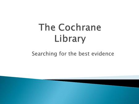 Searching for the best evidence. Use the best available evidence  “You must deliver care based on the best available evidence or best practice.”  “You.