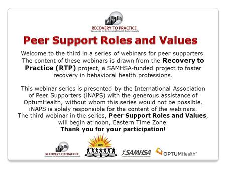 Welcome to the third in a series of webinars for peer supporters. The content of these webinars is drawn from the Recovery to Practice (RTP) project, a.