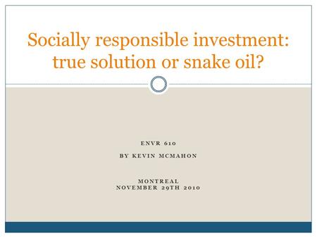 ENVR 610 BY KEVIN MCMAHON MONTREAL NOVEMBER 29TH 2010 Socially responsible investment: true solution or snake oil?