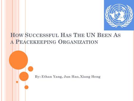 H OW S UCCESSFUL H AS T HE UN B EEN A S A P EACEKEEPING O RGANIZATION By: Ethan Yang, Jun Hao, Xiang Heng.