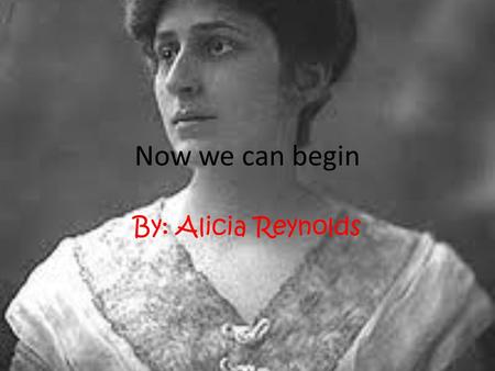 Now we can begin By: Alicia Reynolds. The historical background The historical background of the speech “Now we can begin” deals with the nineteenth amendment.