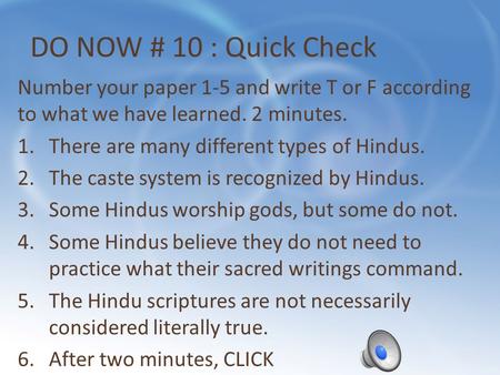 DO NOW # 10 : Quick Check Number your paper 1-5 and write T or F according to what we have learned. 2 minutes. 1.There are many different types of Hindus.