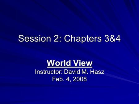 Session 2: Chapters 3&4 World View Instructor: David M. Hasz Feb. 4, 2008.