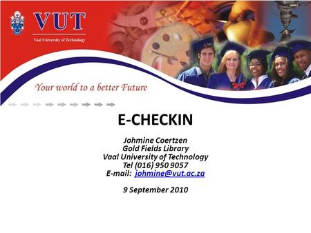 E-CHECKIN Johmine Coertzen Gold Fields Library Vaal University of Technology Tel (016) 950 9057   9 September.