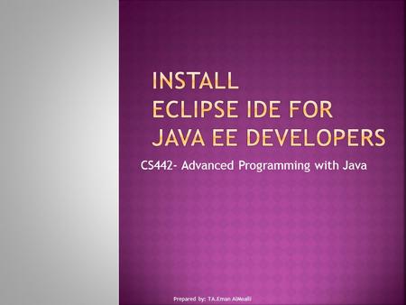 CS442- Advanced Programming with Java Prepared by: TA.Eman AlMoaili.