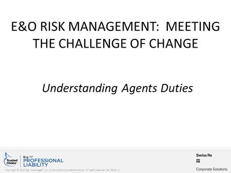 Copyright © 2012, Big I Advantage®, Inc., and Swiss Re Corporate Solutions. All rights reserved. (Ed. 08/12 -1) E&O RISK MANAGEMENT: MEETING THE CHALLENGE.