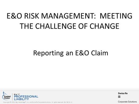 Copyright © 2012, Big I Advantage®, Inc., and Swiss Re Corporate Solutions. All rights reserved. (Ed. 08/12 -1) E&O RISK MANAGEMENT: MEETING THE CHALLENGE.