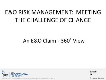 Copyright © 2012, Big I Advantage®, Inc., and Swiss Re Corporate Solutions. All rights reserved. (Ed. 08/12 -1) E&O RISK MANAGEMENT: MEETING THE CHALLENGE.