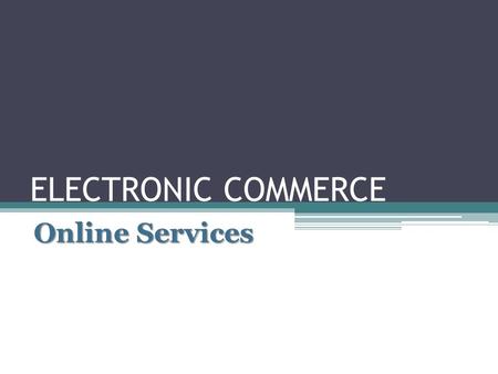 ELECTRONIC COMMERCE Online Services Electronic Commerce Electronic commerce is the buying and selling of products and services electronically over the.