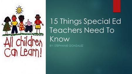 15 Things Special Ed Teachers Need To Know BY: STEPHANIE GONZALEZ.