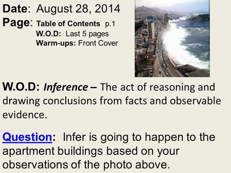 Date: August 28, 2014 Page: Table of Contents p.1 W.O.D: Last 5 pages Warm-ups: Front Cover W.O.D: Inference – The act of reasoning and drawing conclusions.