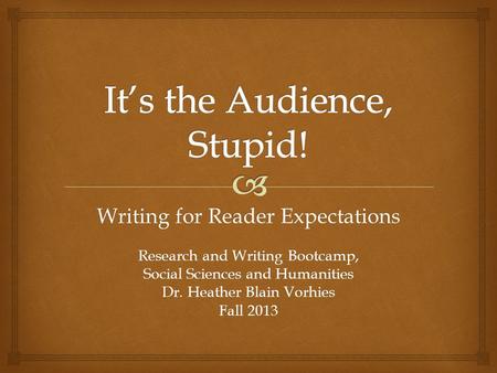 Writing for Reader Expectations Research and Writing Bootcamp, Social Sciences and Humanities Dr. Heather Blain Vorhies Fall 2013.