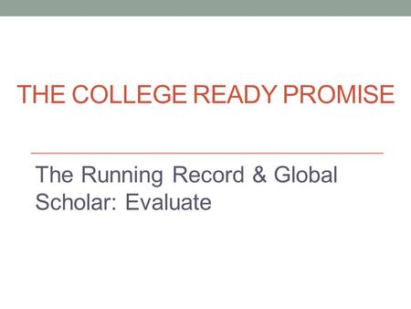 THE COLLEGE READY PROMISE The Running Record & Global Scholar: Evaluate.