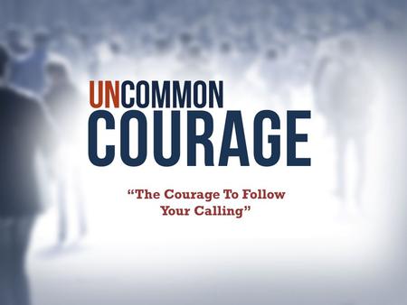 “The Courage To Follow Your Calling”. From one man he (God) made every nation of men, that they should inhabit the whole earth; and he determined the.