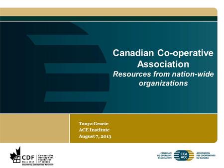 Canadian Co-operative Association Resources from nation-wide organizations Tanya Gracie ACE Institute August 7, 2013.