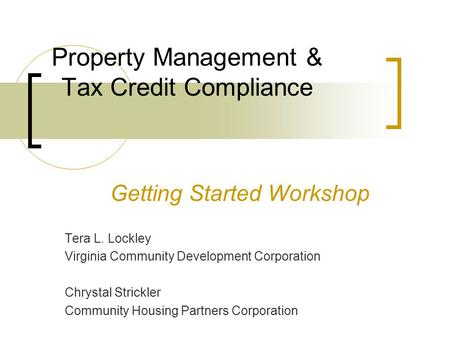 Property Management & Tax Credit Compliance Getting Started Workshop Tera L. Lockley Virginia Community Development Corporation Chrystal Strickler Community.