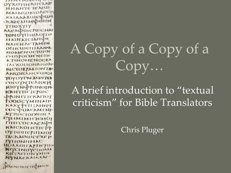 A Copy of a Copy of a Copy… A brief introduction to “textual criticism” for Bible Translators Chris Pluger.