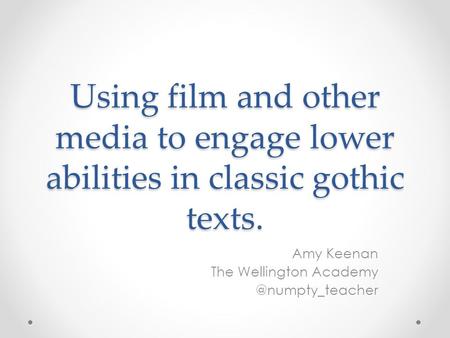 Using film and other media to engage lower abilities in classic gothic texts. Amy Keenan The Wellington