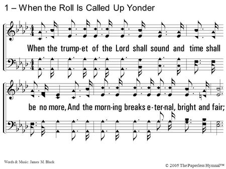 1. When the trumpet of the Lord shall sound and time shall be no more, And the morning breaks eternal, bright and fair; When the saved of earth shall gather.