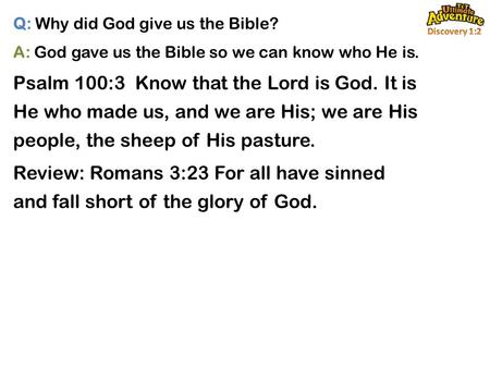 Q: Why did God give us the Bible? A: God gave us the Bible so we can know who He is. Psalm 100:3 Know that the Lord is God. It is He who made us, and we.