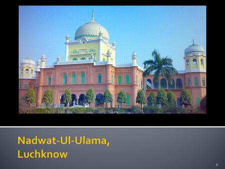 1.  Established in 1894 Kanpur (Organization of Scholars)  Ashraf Ali Thanwi,  Mahmud-ul-Hasan  Shibli Nomani  Nadwa was shifted to Lucknow in.