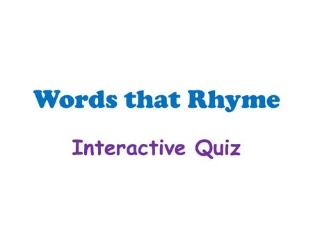 Words that Rhyme Interactive Quiz. Question Index 1 1 2 2 3 3 4 4 5 5 6 6 7 7 8 8 10 9 9.