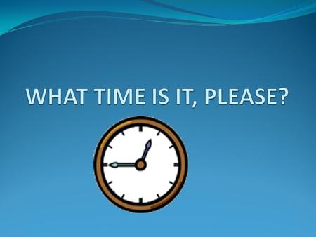 WHAT TIME IS IT, PLEASE?.