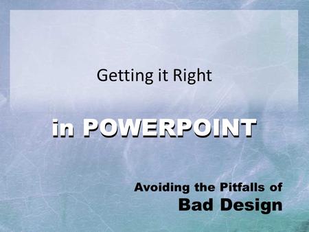 Getting it Right in POWERPOINT Avoiding the Pitfalls of Bad Design.