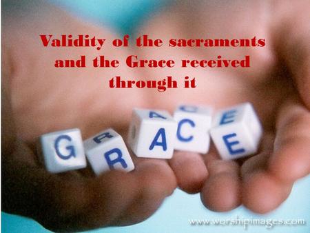 Validity of the sacraments and the Grace received through it.