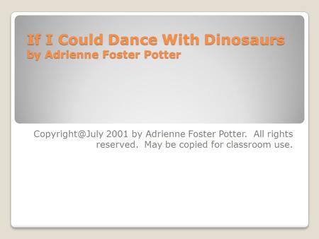 If I Could Dance With Dinosaurs by Adrienne Foster Potter 2001 by Adrienne Foster Potter. All rights reserved. May be copied for classroom.