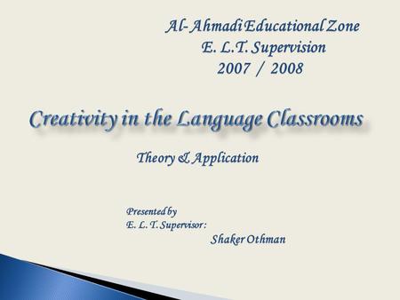 Theory & Application Theory & Application Presented by E. L. T. Supervisor : Shaker Othman Shaker Othman Al- Ahmadi Educational Zone E. L.T. Supervision.