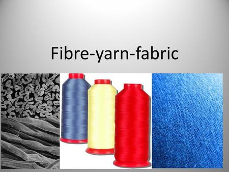 Fibre-yarn-fabric.