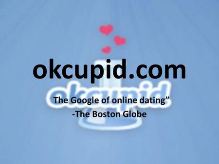 Okcupid.com “The Google of online dating” -The Boston Globe.