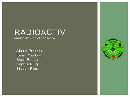 Alexis Pressas Kevin Mackey Ryan Rusca Sophie Puig Steven Rios RADIOACTIV UNIQUE SELLING PROPOSITION.