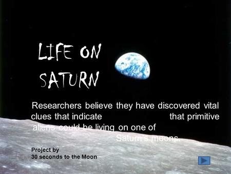 LIFE ON SATURN Researchers believe they have discovered vital clues that indicate that primitive aliens could be living on one of Saturn’s moons. Project.