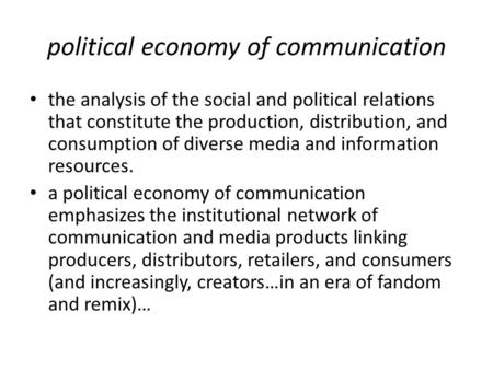 Political economy of communication the analysis of the social and political relations that constitute the production, distribution, and consumption of.