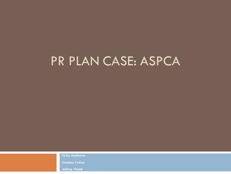 PR PLAN CASE: ASPCA Holly Anderson Deanna Fallon Jeffrey Plank.