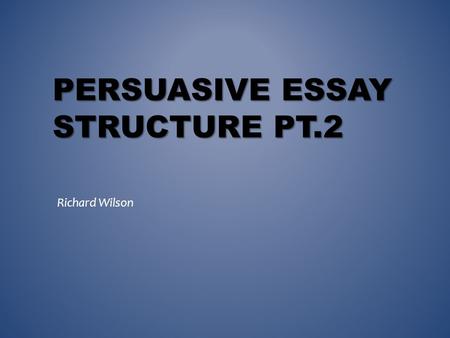 PERSUASIVE ESSAY STRUCTURE PT.2 Richard Wilson. FREE-WRITING.