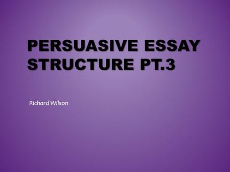 PERSUASIVE ESSAY STRUCTURE PT.3 Richard Wilson. FREE-WRITING.