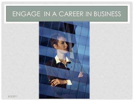 ENGAGE IN A CAREER IN BUSINESS 8/2/2011. ENGAGE IN A CAREER IN BUSINESS Some Job Descriptions Include: Operations Technology Finance Investment Management.