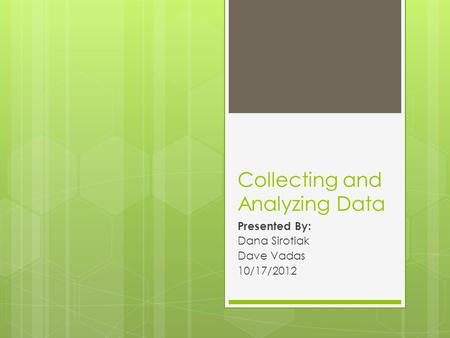 Collecting and Analyzing Data Presented By: Dana Sirotiak Dave Vadas 10/17/2012.