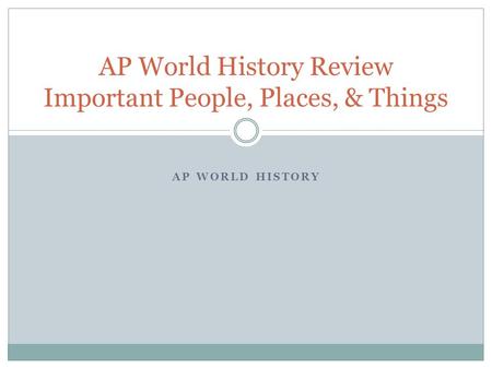 AP World History Review Important People, Places, & Things