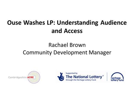 Ouse Washes LP: Understanding Audience and Access Rachael Brown Community Development Manager.